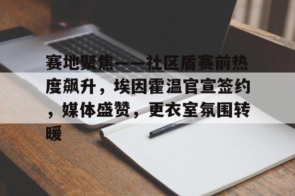 赛地聚焦——社区盾赛前热度飙升，埃因霍温官宣签约，媒体盛赞，更衣室氛围转暖的简单介绍
